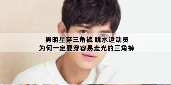 男明星穿三角裤 跳水运动员为何一定要穿容易走光的三角裤